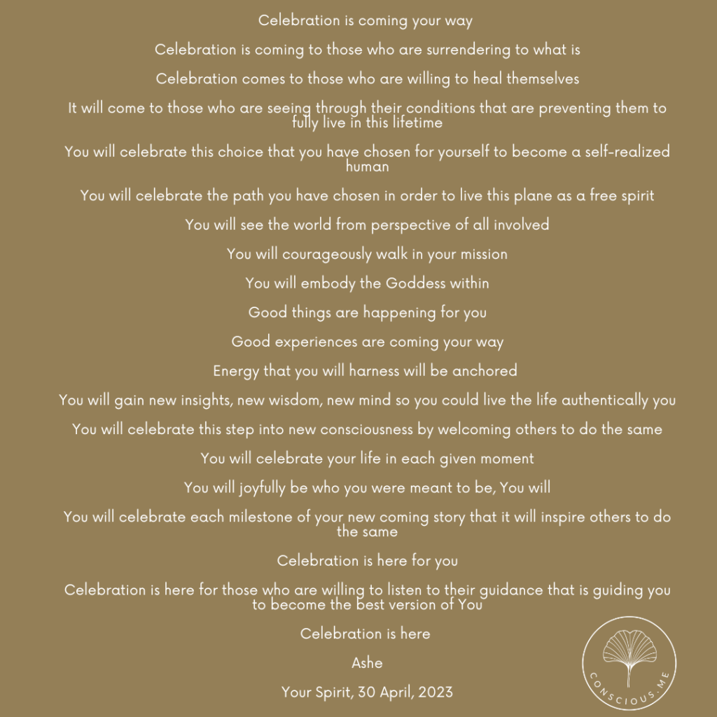 Celebration is coming your way Celebration is coming to those who are surrendering to what is Celebration comes to those who are willing to heal themselves It will come to those who are seeing through their condition