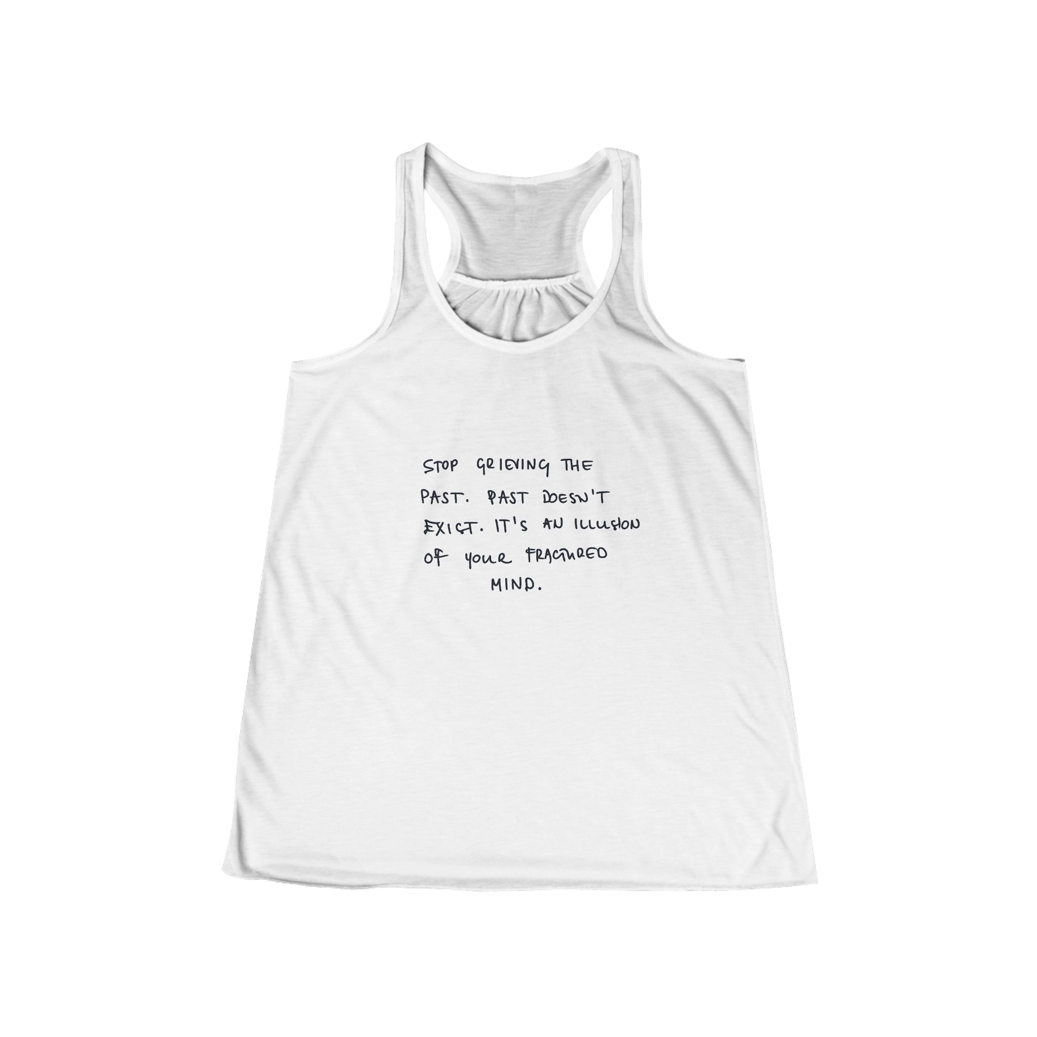 Stop Grieving the Past. Past doesn't exist. It's an illusion of your fractured mind handwritten text Tank | Racerback Flowly Top - Image 3